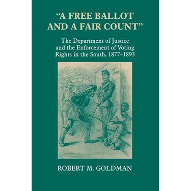 A Free Ballot and a Fair Count: The Department of Justice and the Enforcement of Voting Rights in the South, 1877-1893