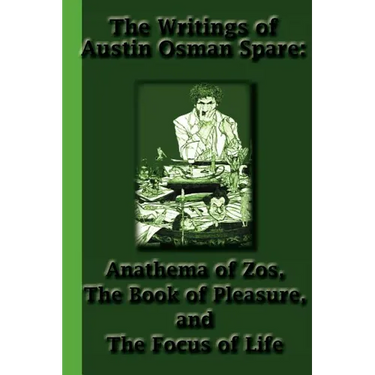 The Writings of Austin Osman Spare: Anathema of Zos, The Book of Pleasure, and The Focus of Life