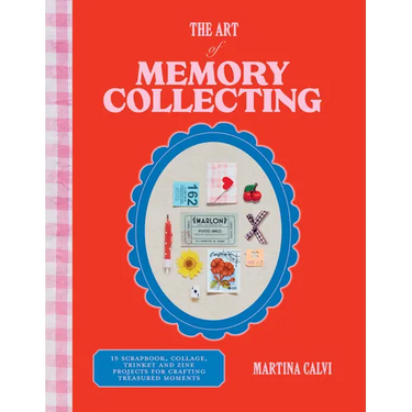 The Art of Memory Collecting: 15 Scrapbook, Collage, Trinket and Zine Projects for Crafting Treasured Moments