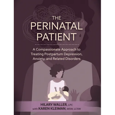 The Perinatal Patient: A Compassionate Approach to Treating Postpartum Depression, Anxiety, and Related Disorders