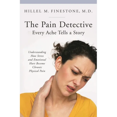 The Pain Detective: Every Ache Tells a Story: Understanding How Stress and Emotional Hurt Become Chronic Physical Pain