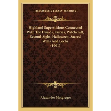 Highland Superstitions Connected With The Druids, Fairies, Witchcraft, Second-Sight, Halloween, Sacred Wells And Lochs (1901)