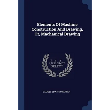 Elements Of Machine Construction And Drawing, Or, Machanical Drawing