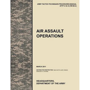 Air Assault Operations: The Official U.S. Army Tactics, Techniques, and Procedures Manual Attp 3-18.12 (FM 90-4), March 2011