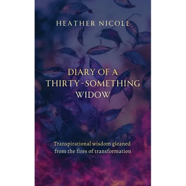 Diary of a Thirty-Something Widow: Transpirational wisdom gleaned from the fires of transformation