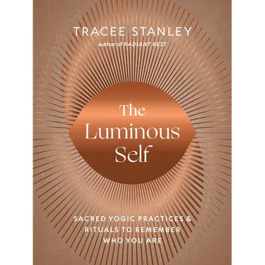 The Luminous Self: Sacred Yogic Practices and Rituals to Remember Who You Are