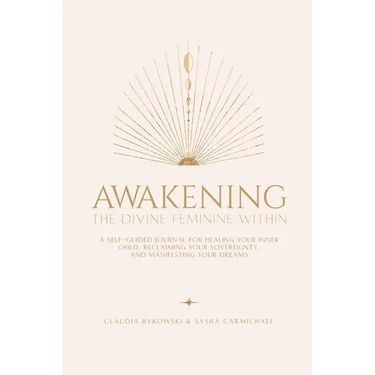 Awakening The Divine Feminine Within: A Self-Guided Journal for Healing Your Inner Child, Reclaiming Your Sovereignty, and Manifesting Your Dreams