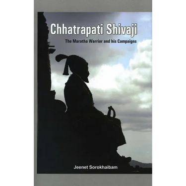 Chhatrapati Shivaji: The Maratha Warrior and His Campaigns