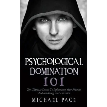 Psychological Domination 101: The Ultimate Secrets To Influencing Your Friends And Subduing Your Enemies