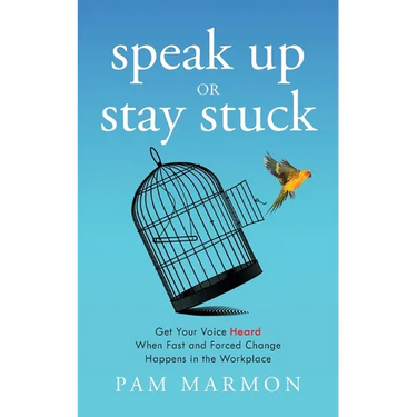 Speak Up or Stay Stuck: Get Your Voice Heard When Fast and Forced Change Happens in the Workplace