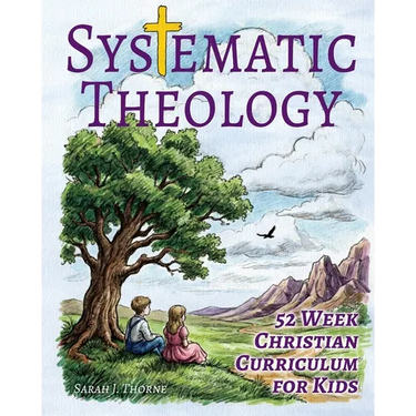 Systematic Theology for Kids: 52 Week Christian Curriculum for Children Ages 8-14 Homeschool Bible Study & Sunday School Lessons Teaching Children Abo