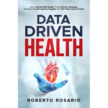 Data Driven Health: How I Hacked My Health, Fixed Chronic Illnesses, and Survived Emergency Surgery with DIY Open Source Tools