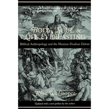 Body, Soul, and Life Everlasting: Biblical Anthropology and the Monism-Dualism Debate