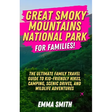 Great Smoky Mountains National Park for Families: The Ultimate Family Travel Guide to Kid-Friendly Hikes, Camping, Scenic Drives, and Wildlife Adventu