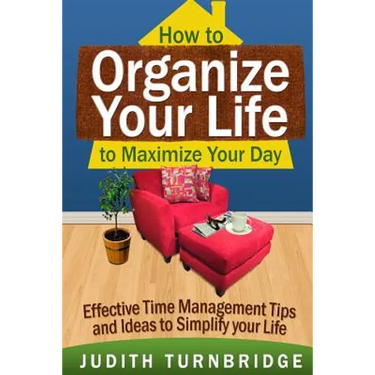 How to Organize Your Life to Maximize Your Day: Effective Time Management Tips and Ideas to Simplify Your Life