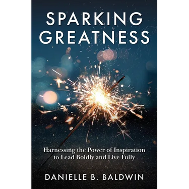 Sparking Greatness: Harnessing the Power to Lead Boldly and Live Fully