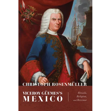 Viceroy Güemes's Mexico: Rituals, Religion, and Revenue