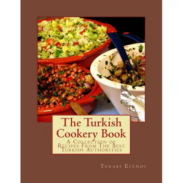 The Turkish Cookery Book: A Collection of Recipes From The Best Turkish Authorities