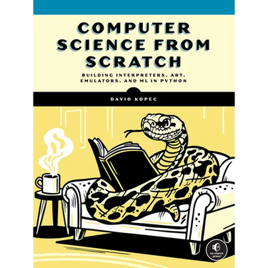 Computer Science from Scratch: Building Interpreters, Art, Emulators and ML in Python