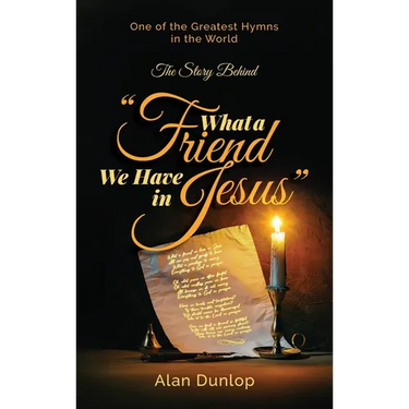 What a Friend we have in Jesus: The Story Behind One of the Greatest Hymns in the World