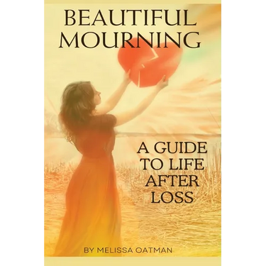 Beautiful Mourning: A Guide to Life After Loss