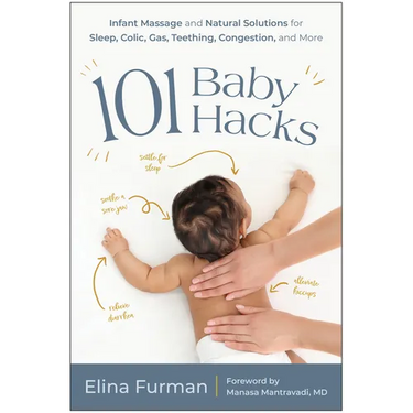 101 Baby Hacks: Infant Massage and Natural Solutions to Help with Sleep, Colic, Gas, Teething, Congestion, and More
