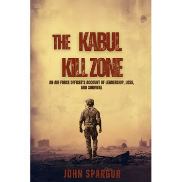 The Kabul Kill Zone: An Air Force Officer's Account of Leadership, Loss, and Survival
