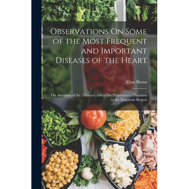 Observations On Some of the Most Frequent and Important Diseases of the Heart: On Aneurism of the Thoracic Aorta; On Preternatural Pulsation in the Ep