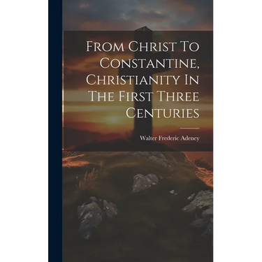 From Christ To Constantine, Christianity In The First Three Centuries