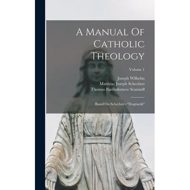 A Manual Of Catholic Theology: Based On Scheeben's "dogmatik"; Volume 1