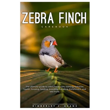 Zebra Finch Carebook: The ultimate guide to Zebra finch care, training, behavior, health, housing, feeding, breeding, handling, enrichment,