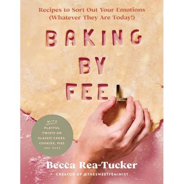 Baking by Feel: Recipes to Sort Out Your Emotions (Whatever They Are Today!)
