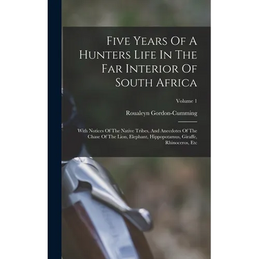 Five Years Of A Hunters Life In The Far Interior Of South Africa: With Notices Of The Native Tribes, And Anecdotes Of The Chase Of The Lion, Elephant,