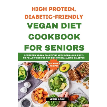 High Protein, Diabetic-Friendly Vegan Diet Cookbook For Seniors.: Optimized Vegan Solutions With Delicious, Easy-to-follow Recipes For Seniors Managin