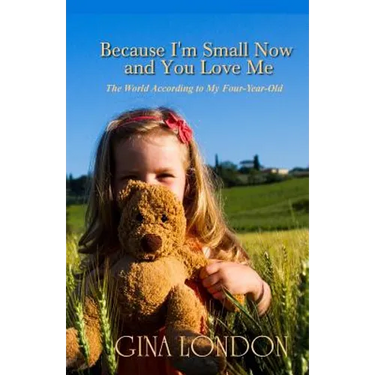 Because I'm Small Now And You Love Me: The World According To My Four-Year-Old
