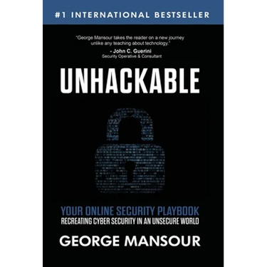 Unhackable: Your Online Security Playbook: Recreating Cyber Security in an Unsecure World