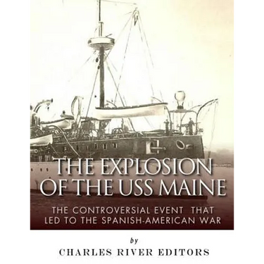 The Explosion of the USS Maine: The Controversial Event That Led to the Spanish-American War