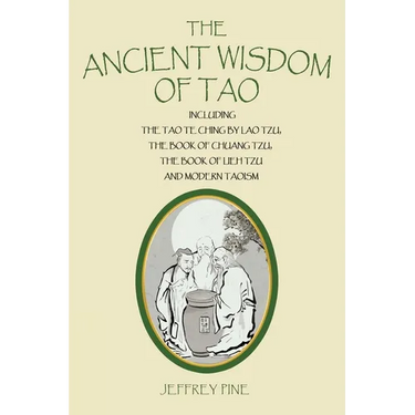 The Ancient Wisdom of Tao: Including the Tao Te Ching by Lao Tzu, the Book of Chuang Tzu, the Book of Lieh Tzu, and Modern Taoism