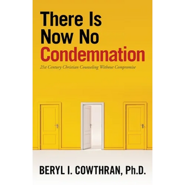 There Is Now No Condemnation: 21St Century Christian Counseling Without Compromise