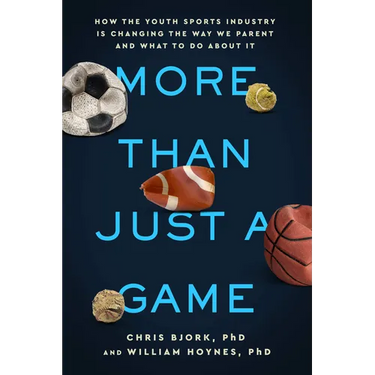 More Than Just a Game: How the Youth Sports Industry Is Changing the Way We Parent and What to Do about It