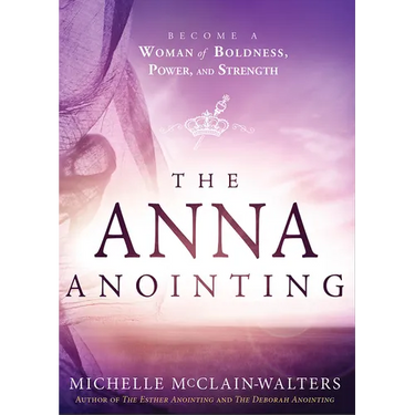 The Anna Anointing: Become a Woman of Boldness, Power and Strength