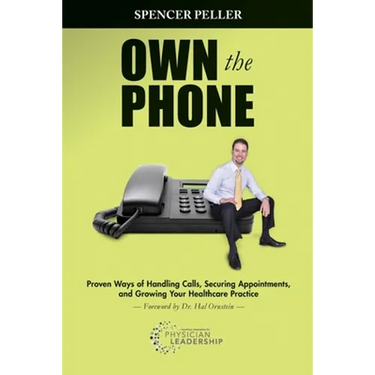 Own the Phone: Proven Ways of Handling Calls, Securing Appointments, and Growing Your Healthcare Practice