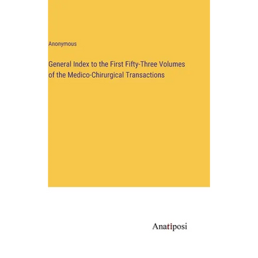 General Index to the First Fifty-Three Volumes of the Medico-Chirurgical Transactions