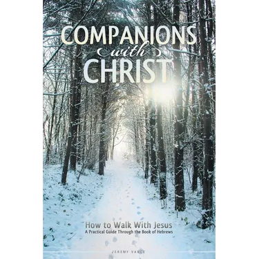Companions with Christ: How to Walk with Jesus-A Practical Guide Through the Book of Hebrews