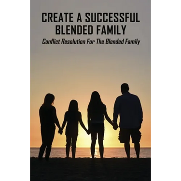 Create A Successful Blended Family: Conflict Resolution For The Blended Family: Co Parenting With No Communication