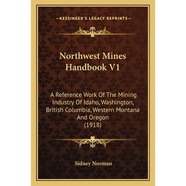 Northwest Mines Handbook V1: A Reference Work Of The Mining Industry Of Idaho, Washington, British Columbia, Western Montana And Oregon (1918)