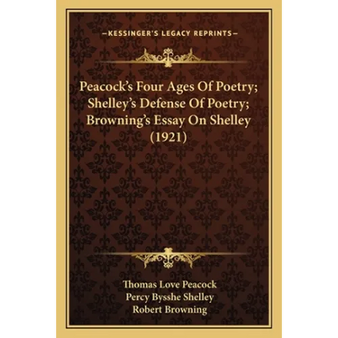 Peacock's Four Ages Of Poetry; Shelley's Defense Of Poetry; Browning's Essay On Shelley (1921)