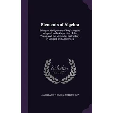 Elements of Algebra: Being an Abridgement of Day's Algebra Adapted to the Capacities of the Young, and the Method of Instruction, in School