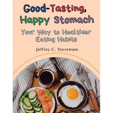 Good-Tasting, Happy Stomach: Your Way to Healthier Eating Habits