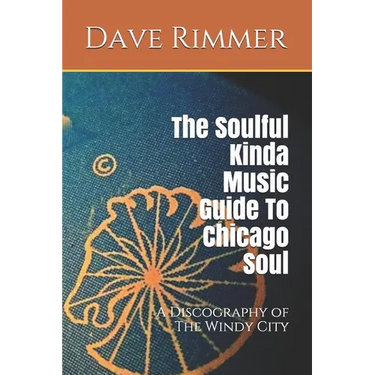 The Soulful Kinda Music Guide to Chicago Soul: A Discography of the Windy City